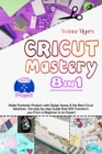 Cricut Mastery 8 in 1 : Make Fantastic Projects with Design Space & the Best Cricut Machines. The Step-by-Step Guide that Will Transform You From a Beginner to an Expert - Book