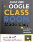 Google Classroom Made Easy : From A To Z Tutorials for Teachers: Start Online Teaching Successfully - Book