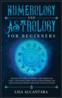 Numerology and Astrology for Beginners : The Survival Guide of Universe Using Horoscope, Tarot, Enneagram, Zodiac Signs, Kundalini Rising and Empath Healing for Self-Discovery with Self Esteem - Book