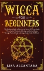 Wicca for Beginners : The Beginner's Guide to Discover the Secret of Wiccan Magic, Wicca Spells, Witchcraft, Astrology and Herbal Rituals Through Practical Magic to Living a Magical Life with Rituals - Book