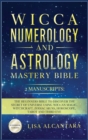 Wicca, Numerology and Astrology Mastery Bible : 2 Manuscripts: The Beginners Bible to Discover the Secret of Universe Using Wiccan Magic, Witchcraft, Zodiac Signs, Horoscope, Tarot and Third Eye. - Book