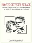 How to get your ex back : 10 smart actions to get your ex-girlfriend back in 15 day or less, and keep her for good - Book
