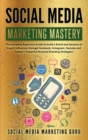 Social Media Marketing Mastery : The complete Beginners Guide to build a Brand and become an Expert Influencer through Facebook, Instagram, Youtube and Twitter - Powerful Personal Branding Strategies! - Book