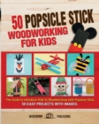50 Popsicle Stick Woodworking for Kids : The Guide to Introduce Kids to Woodworking with Popsicle Stick. 50 Easy Projects with Images - Book