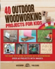 40 Outdoor Woodworking Projects for Kids : The Guide to Playing Outdoors with Woodworking. Over 40 Projects with Images. - Book