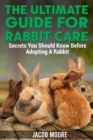 The Ultimate Guide for Rabbit Care : Secrets You Should Know Before Adopting A Rabbit - Book
