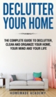 Declutter Your Home : The Complete Guide to Declutter, Clean and Organize Your Home, your Mind and your Life - Book