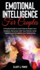 Emotional Intelligence for Couples : A Practical Guide to Learn How to Master Your Emotions, Reconnect with Your Partner, Grow Together and Strengthen Your Relationship. - Book