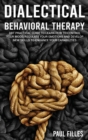 Dialectical Behavioral Therapy : DBT Practical Guide to Learn How to Control Your Mood, Regulate Your Emotions and Develop New Skills to Enhance Your Capabilities - Book