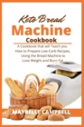Keto Bread Machine Cookbook : A Cookbook that will Teach you How to Prepare Low-Carb Recipes, Using the Bread Machine to Lose Weight and Burn Fat - Book