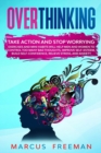 Overthinking : Take Action and Stop Worrying. Exercises and Mini Habits Will Help Men and Women to Control Too Many Bad Thoughts, Improve Self-Esteem, Build Self-Confidence, Relieve Stress, and Anxiet - Book