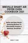 Breville Smart Air Fryer Oven Cookbook 2021 : Quick and Easy Mouth-Watering Recipes To Effortlessly Prepare a Delicious Breakfast - Book