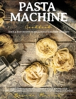 Pasta Machine Cookbook : Quick and Easy Recipes to Mix and Match for Every Occasion - Learn How to Make Pasta from Scratch and Make Your Taste Buds Dancing with Modern Twists on Traditional Pasta - Book