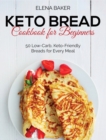 Keto Bread Cookbook For Beginners : 50 Low-Carb, Keto-Friendly Breads for Every Meal - Book