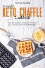 The Complete Keto Chaffle Cookbook : Over 160 Delicious And Easy To Prepare Low Carb And High Fat Waffle Recipes - Book