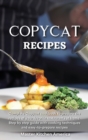 Copycat Recipes : Complete Copycat cookbook to prepare the recipes of your favorite restaurants at home. Step by step guide with cooking techniques and easy-to-prepare recipes - Book