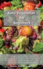 Keto Vegetarian for Beginners : The Ketogenic Guide on Natural Foods to Change Eating Habits, Find a Balanced Solution for Weight Loss, and Establish a Healthy Meal Plan Using Tasty Plant Based Recipe - Book