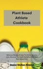Planet Based Athlete Cookbook : Delicious Recipes & Easy-To-Follow Grocery Lists. Discover The Health Benefits of Eating a Plant Based Diet - Book