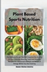 Planet Based Sports Nutrition : The Ultimate Guide that Will Improve the Quality of Your Training! Discover Tasty and Healthy Recipes for a Balanced Lifestyle and Boost of Energy While You Are Trainin - Book