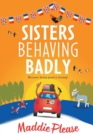 Sisters Behaving Badly : The laugh-out-loud, feel-good adventure from #1 bestselling author Maddie Please - Book