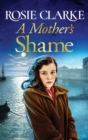 A Mother's Shame : A gritty, standalone historical saga from Rosie Clarke - Book