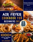 The Complete Air Fryer Cookbook for Beginners 2021 : 1000+ Mouth-Watering Recipes on a Budget for Easy & Delicious Air Fryer Home-made Meals! - Book