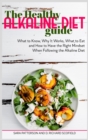 The Healthy Alkaline Diet Guide : What to Know, Why It Works, What to Eat and How to Have the Right Mindset When Following the Alkaline Diet. - Book