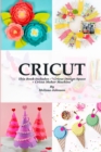 Cricut : This Book Includes: " Cricut Design Space + Cricut Maker Machine" - Book