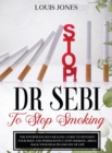 Dr Sebi To Stop Smoking : The Effortless Self-Healing Guide to Detoxify Your Body and Permanently Stop Smoking. Bring Back Your Health and Joy of Life. - Book