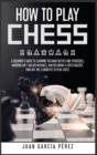 How to Play Chess : A Beginner's Guide to Learning the Main Tactics and Strategies, Avoiding the 7 Major Mistakes, and Becoming a Chess Master. Find Out the 13 Benefits to Play Chess - Book