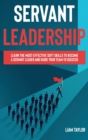 Servant Leadership : Learn the Most Effective Soft Skills to Become a Servant Leader and Guide Your Team to Success - Book