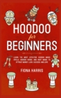 Hoodoo for Beginners : Learn the Most Effective Hoodoo Magic Spells, Hoodoo Herbs, and Root Magic to Attract Money, Luck, Success and Love - Book