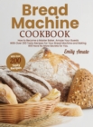 Bread Machine Cookbook : How to Become a Master Bake. Amaze your Guests for your Bread Machine and Baking Will Have no More Secrets for You - Book