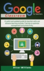 Google Classroom For Teachers : A Useful And Updated Guide For Teachers Who Use Distance Learning. Includes 7 Job Tips To Optimize Management And Productivity - Book