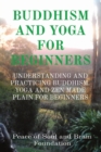 Buddhism and Yoga for Beginners : Understanding and Practicing Buddhism. Yoga and Zen Made Plain for Beginners - Book