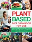 Plant Based Diet Cookbook for One : 2 Books in 1- Beginner's Guide on How to Eat Healthy for Men, Women and Athletes Without Spending a Fortune - Book
