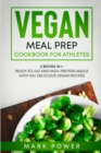 Vegan Meal Prep Cookbook for Athletes : 2 Books in 1: Ready-to-Go and High-Protein Meals with 120+ Delicious Vegan Recipes - Book