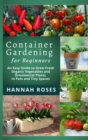 CONTAINER GARDENING for Beginners : An Easy Guide to Grow Fresh Organic Vegetables and Ornamental Plants in Pots and Tiny Spaces - Book