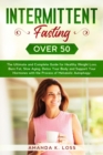 Intermittent Fasting Over 50 : The Ultimate and Complete Guide for Healthy Weight Loss, Burn Fat, Slow Aging, Detox Your Body and Support Your Hormones with the Process of Metabolic Autophagy. - Book