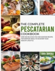 The Complete Pescatarian Cookbook : Over 300 Delicious Fish and Seafood Recipes for Everyday Meals to Kickstart Your Healthy Lifestyle - Book