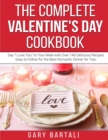 The Complete Valentine's Day Cookbook : Say "I Love You" to Your Mate with Over 140 Delicious Recipes Easy to Follow for the Best Romantic Dinner for Two - Book