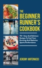 The Beginner Runner's Cookbook : 70+ Easy And Delicious Recipes To Fuel Your Running And Optimize Sports Performance - Book
