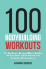 100 Bodybuilding Workouts : The Best Expert-Designed Muscle Building Workout Plans to Burn Fat and Build Muscle for All Fitness Levels - Book