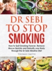 Dr Sebi to Stop Smoking : How to Quit Smoking Forever, Remove Mucus Quickly and Detoxify your Body through the Dr Sebi Alkaline Diet - Book