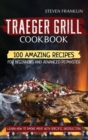Traeger Grill Cookbook : 100 Amazing Recipes for Beginners and Advanced Pitmasters, learn how to Smoke meat with specific instruction - Book