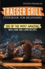Traeger Grill Cookbook For Beginners : 100 of the Most Amazing Beef, Pork and Lamb Recipes, Discover how to Enhance Flavours with Smoking - Book