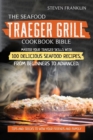 The Seafood Traeger Grill Cookbook Bible : Master your Traeger Grill skills with 100 Delicious Seafood Recipes, from Beginners to Advanced. Tips and Tricks to wow your friends and Family - Book