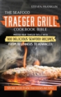 The Seafood Traeger Grill Cookbook Bible : Master your Traeger Grill skills with 100 Delicious Seafood Recipes, from Beginners to Advanced. Tips and Tricks to wow your friends and Family - Book