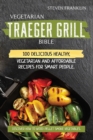 Vegetarian Traeger Grill Bible : 100 Delicious Healthy, Vegetarian and Affordable Recipes for Smart People. Discover how to Wood Pellet Smoke Vegetables - Book
