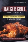 Traeger Grill Bible Cookbook : Standout Recipes for Beginners to wow your Friends, From Baking to Red Meat and Appetizers Recipes - Book